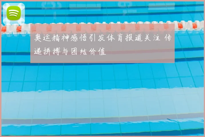 奥运精神感悟引发体育报道关注 传递拼搏与团结价值