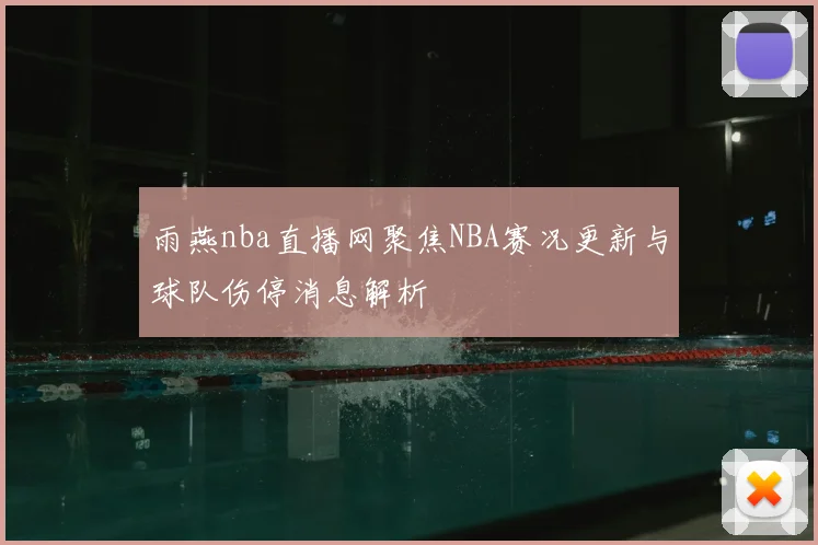 雨燕nba直播网聚焦NBA赛况更新与球队伤停消息解析