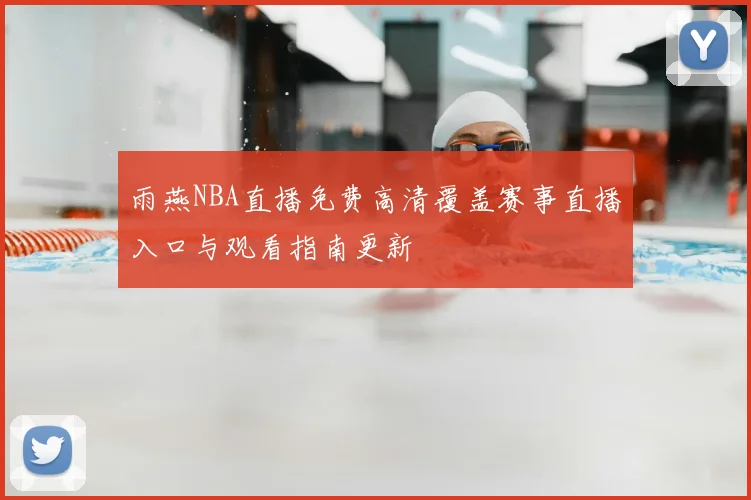 雨燕NBA直播免费高清覆盖赛事直播入口与观看指南更新