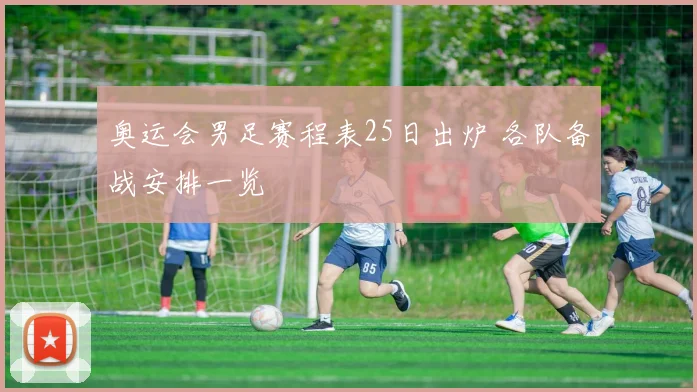 奥运会男足赛程表25日出炉 各队备战安排一览