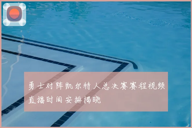 勇士对阵凯尔特人总决赛赛程视频直播时间安排揭晓