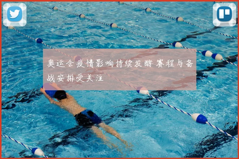 奥运会疫情影响持续发酵 赛程与备战安排受关注