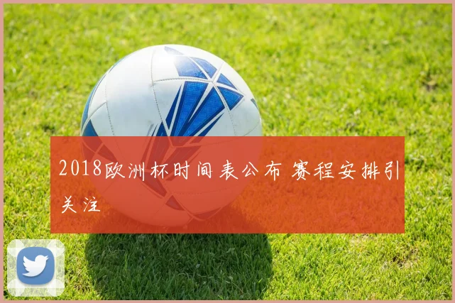 2018欧洲杯时间表公布 赛程安排引关注