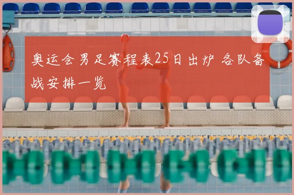 奥运会男足赛程表25日出炉 各队备战安排一览