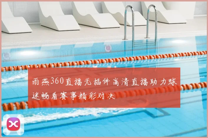 雨燕360直播无插件高清直播助力球迷畅看赛事精彩对决