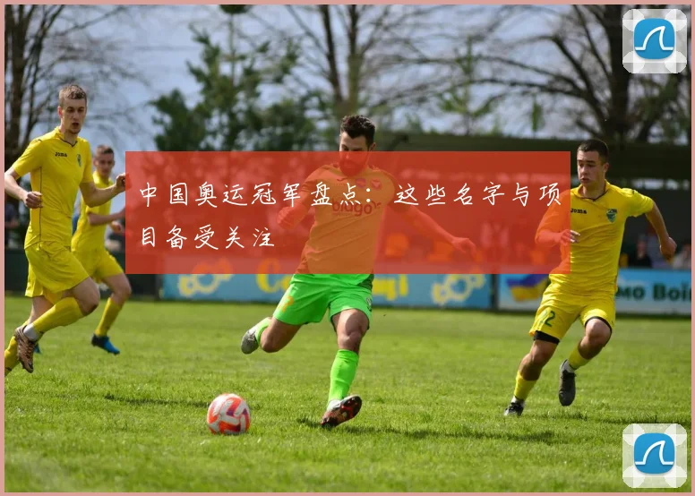中国奥运冠军盘点：这些名字与项目备受关注