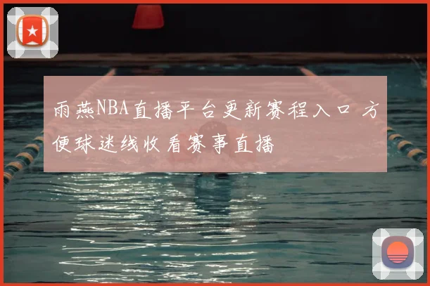 雨燕NBA直播平台更新赛程入口 方便球迷线收看赛事直播