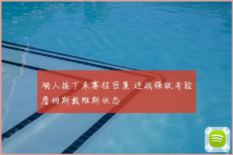 湖人接下来赛程密集 连战强敌考验詹姆斯戴维斯状态