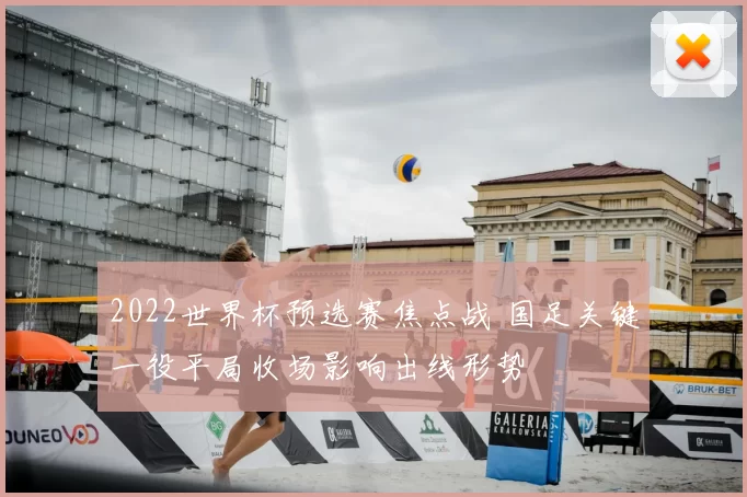 2022世界杯预选赛焦点战 国足关键一役平局收场影响出线形势