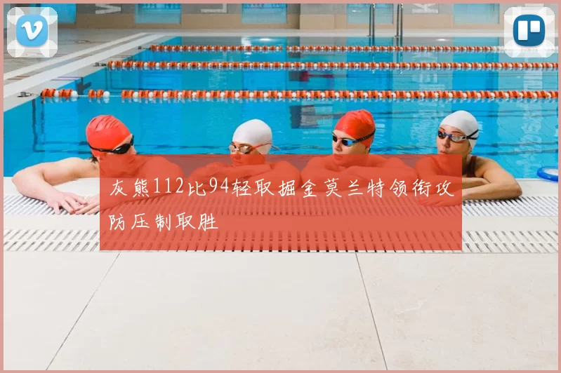 灰熊112比94轻取掘金莫兰特领衔攻防压制取胜