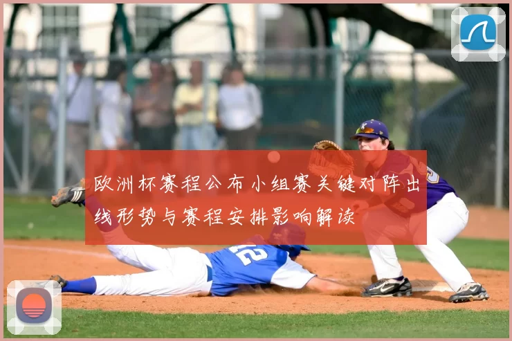 欧洲杯赛程公布小组赛关键对阵出线形势与赛程安排影响解读