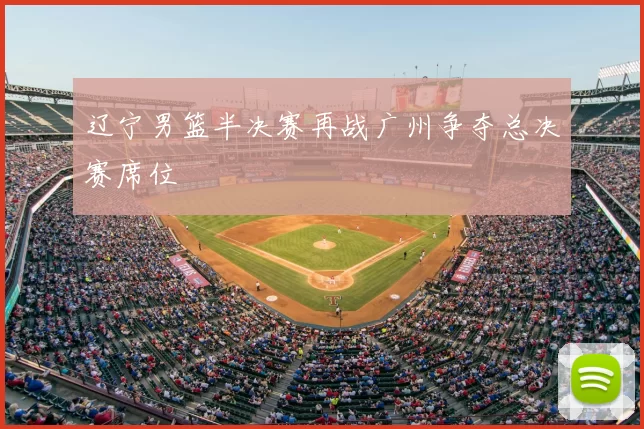 辽宁男篮半决赛再战广州争夺总决赛席位