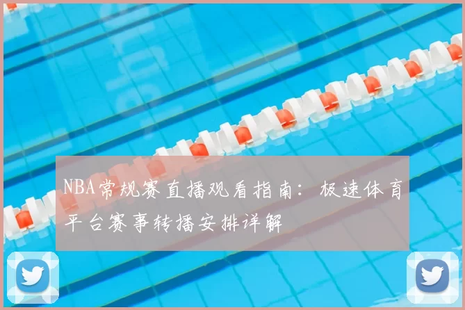 NBA常规赛直播观看指南：极速体育平台赛事转播安排详解