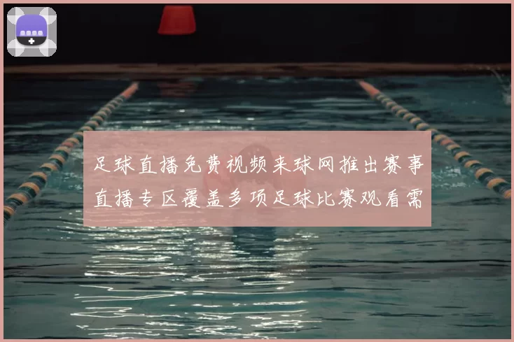 足球直播免费视频来球网推出赛事直播专区覆盖多项足球比赛观看需求