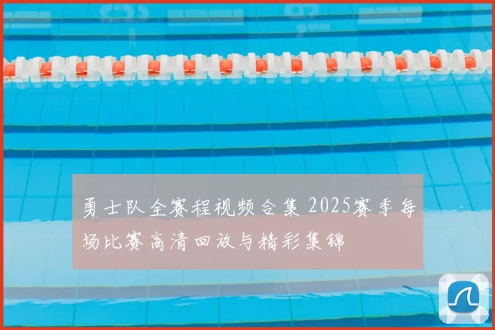 勇士队全赛程视频合集 2025赛季每场比赛高清回放与精彩集锦