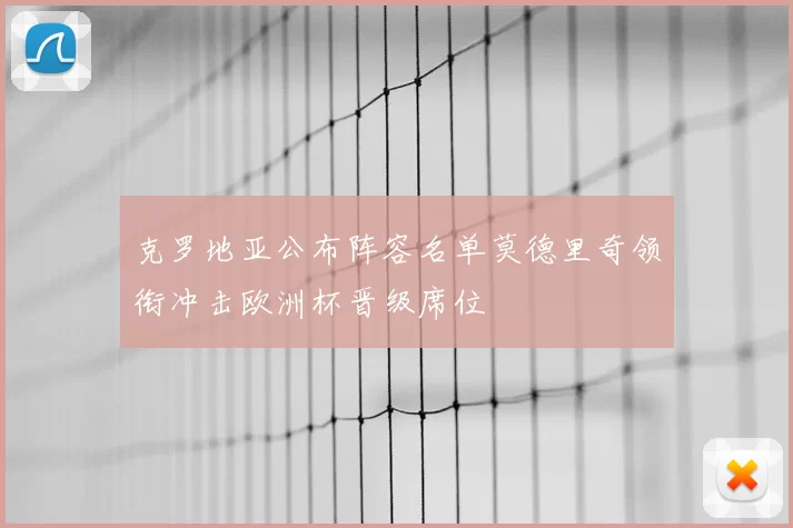 克罗地亚公布阵容名单莫德里奇领衔冲击欧洲杯晋级席位