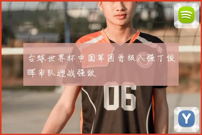 台球世界杯中国军团晋级八强丁俊晖率队迎战强敌