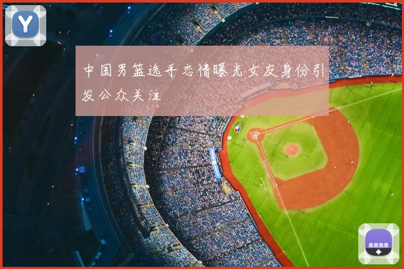 中国男篮选手恋情曝光女友身份引发公众关注