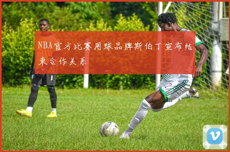 NBA官方比赛用球品牌斯伯丁宣布结束合作关系