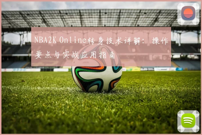 NBA2K Online转身技术详解：操作要点与实战应用指南