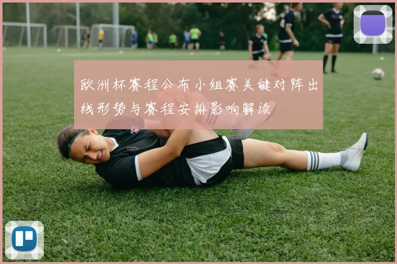欧洲杯赛程公布小组赛关键对阵出线形势与赛程安排影响解读