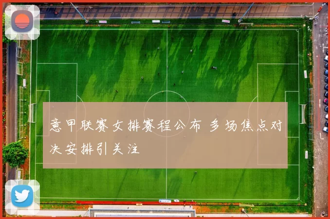 意甲联赛女排赛程公布 多场焦点对决安排引关注