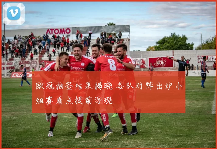 欧冠抽签结果揭晓 各队对阵出炉小组赛看点提前浮现