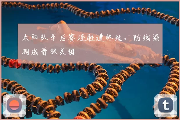 太阳队季后赛连胜遭终结，防线漏洞成晋级关键