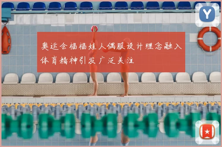 奥运会福福娃人偶服设计理念融入体育精神引发广泛关注