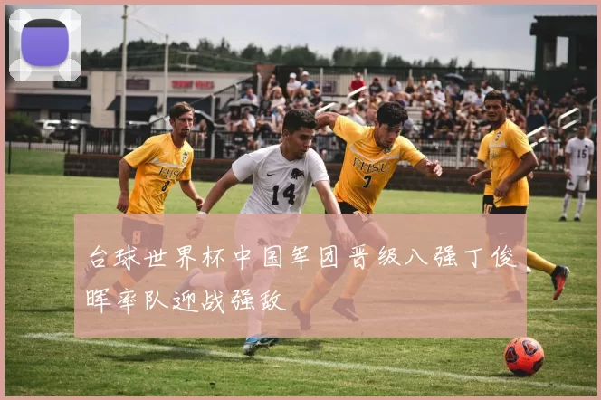 台球世界杯中国军团晋级八强丁俊晖率队迎战强敌