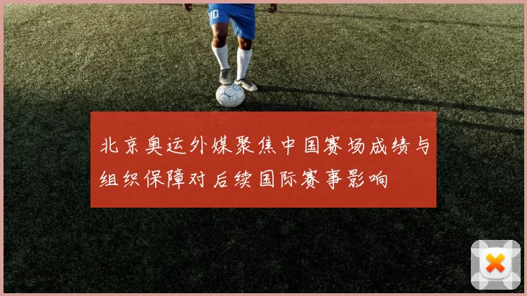 北京奥运外媒聚焦中国赛场成绩与组织保障对后续国际赛事影响