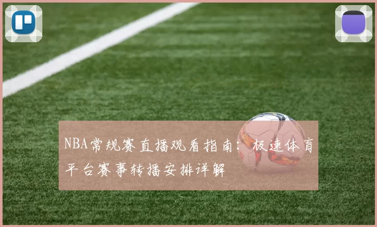 NBA常规赛直播观看指南：极速体育平台赛事转播安排详解