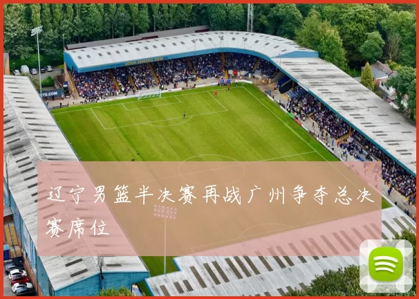 辽宁男篮半决赛再战广州争夺总决赛席位