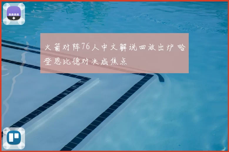 火箭对阵76人中文解说回放出炉 哈登恩比德对决成焦点