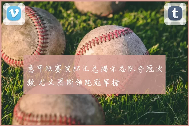 意甲联赛奖杯汇总揭示各队夺冠次数 尤文图斯领跑冠军榜