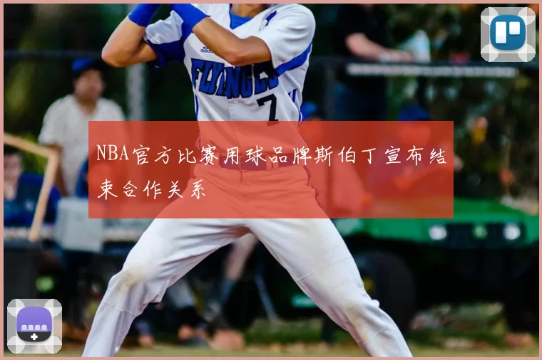 NBA官方比赛用球品牌斯伯丁宣布结束合作关系